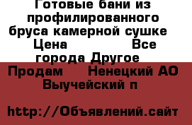 Готовые бани из профилированного бруса,камерной сушке. › Цена ­ 145 000 - Все города Другое » Продам   . Ненецкий АО,Выучейский п.